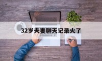 32岁夫妻聊天记录火了（40岁聊天记录）