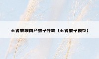 王者荣耀国产猴子特效（王者猴子模型）