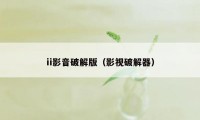 ii影音破解版（影视破解器）