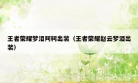 王者荣耀梦泪阿轲出装（王者荣耀赵云梦泪出装）