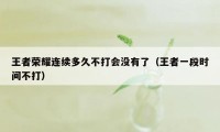 王者荣耀连续多久不打会没有了（王者一段时间不打）