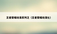 王者荣耀动漫系列之(王者荣耀动漫化)