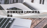 微信聊天记录上的时间怎么弄没（微信聊天记录里的时间）