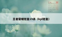 王者荣耀铠皇19杀（kpl铠皇）