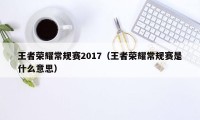 王者荣耀常规赛2017（王者荣耀常规赛是什么意思）