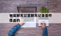 恢复聊天记录聊天记录是咋覆盖的（恢复聊天记录两种方法）