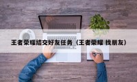 王者荣耀结交好友任务（王者荣耀 找朋友）