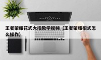 王者荣耀花式大招教学视频（王者荣耀招式怎么操作）