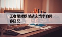 王者荣耀模拟战玄策李白阵容搭配（王者模拟战李白出装）