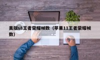 美版s8王者荣耀帧数（苹果11王者荣耀帧数）