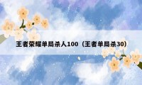 王者荣耀单局杀人100（王者单局杀30）