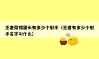 王者荣耀里头有多少个射手(王者有多少个射手名字叫什么)