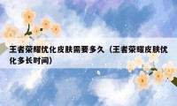 王者荣耀优化皮肤需要多久(王者荣耀皮肤优化多长时间)