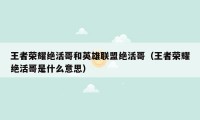 王者荣耀绝活哥和英雄联盟绝活哥(王者荣耀绝活哥是什么意思)