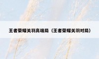 王者荣耀关羽高端局（王者荣耀关羽对局）