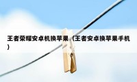 王者荣耀安卓机换苹果(王者安卓换苹果手机)