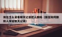 微信怎么留着聊天记录把人删除（微信如何删除人保留聊天记录）