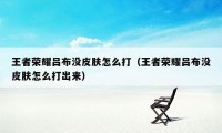 王者荣耀吕布没皮肤怎么打(王者荣耀吕布没皮肤怎么打出来)