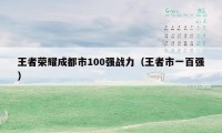 王者荣耀成都市100强战力(王者市一百强)