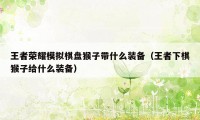 王者荣耀模拟棋盘猴子带什么装备（王者下棋猴子给什么装备）