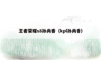 王者荣耀s8孙尚香(kpl孙尚香)