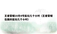 王者荣耀10月4号能玩几个小时（王者荣耀在国庆能玩几个小时）