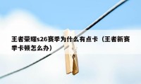 王者荣耀s26赛季为什么有点卡（王者新赛季卡顿怎么办）