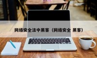 网络安全法中黑客（网络安全 黑客）