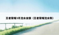 王者荣耀3月流水金额（王者荣耀流水账）