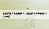 王者荣耀万象物语购买（王者荣耀万象物语购买攻略）