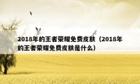2018年的王者荣耀免费皮肤(2018年的王者荣耀免费皮肤是什么)