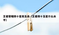 王者荣耀四十星局五杀（王者四十五星什么水平）