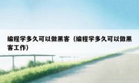 编程学多久可以做黑客（编程学多久可以做黑客工作）