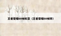 王者荣耀60帧机型(王者荣耀60帧率)