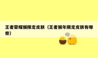 王者荣耀猴限定皮肤（王者猴年限定皮肤有哪些）