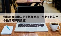 微信聊天记录二个手机都通用（两个手机上一个微信号聊天记录）