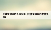 王者荣耀瑶的立体头像（王者荣耀瑶的专属头像）