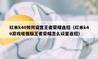 红米k40如何设置王者荣耀连招（红米k40游戏增强版王者荣耀怎么设置连招）