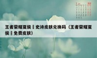 王者荣耀夏侯惇史诗皮肤兑换码（王者荣耀夏侯惇免费皮肤）