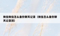 微信微信怎么备份聊天记录（微信怎么备份聊天记录到）