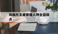 动画片王者荣耀人物全部弱点（王者荣耀动漫人物简单）
