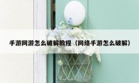 手游网游怎么破解教程(网络手游怎么破解)