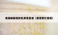 美国破解提款机黑客是谁（黑客帮忙提现）