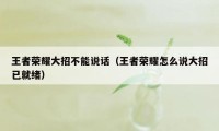 王者荣耀大招不能说话（王者荣耀怎么说大招已就绪）