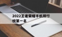 2022王者荣耀手机排行榜第一名（王者荣耀手机排行榜2020）