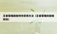 王者荣耀回程特效获得方法（王者荣耀的回程特效）