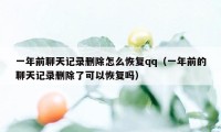 一年前聊天记录删除怎么恢复qq（一年前的聊天记录删除了可以恢复吗）