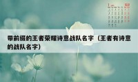 带前缀的王者荣耀诗意战队名字（王者有诗意的战队名字）