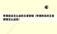 苹果商店怎么退款王者荣耀（苹果购买的王者荣耀怎么退款）