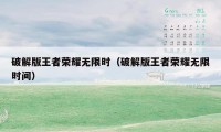 破解版王者荣耀无限时（破解版王者荣耀无限时间）